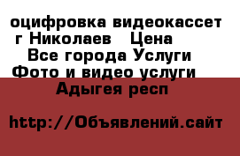 оцифровка видеокассет г Николаев › Цена ­ 50 - Все города Услуги » Фото и видео услуги   . Адыгея респ.